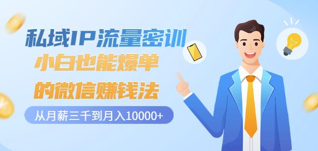 私域IP流量密训：小白也能爆单的微信赚钱法，从月薪三千到月入10000+-南青云资源库