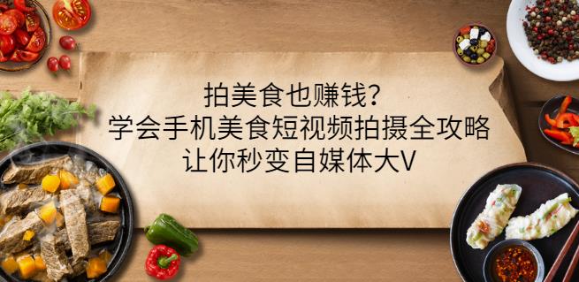 拍美食也赚钱？学会手机美食短视频拍摄全攻略，让你秒变自媒体大V-南青云资源库