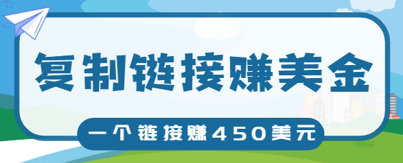 复制链接赚美元，一个链接可赚450+，利用链接点击即可赚钱的项目【视频教程】-南青云资源库