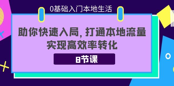 0基础入门本地生活：助你快速入局，8节课带你打通本地流量，实现高效率转化-南青云资源库