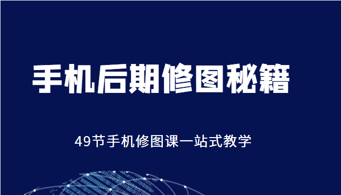 手机后期修图秘籍-49节手机修图课，一站式教学（价值399元）-南青云资源库