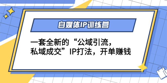 自媒体IP训练营(12+13期)，一套全新的“公域引流，私域成交”IP打法 开单赚钱-南青云资源库