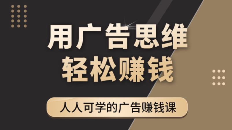 《广告思维36计》人人可学习的广告赚钱课，全民皆商时代-南青云资源库