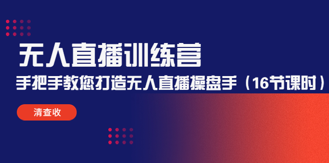 无人直播训练营：手把手教您打造无人直播操盘手（16节课时）-南青云资源库
