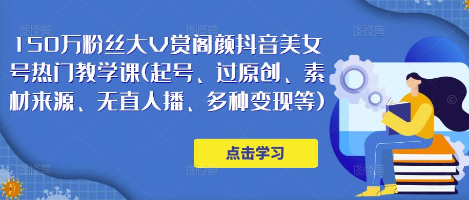 150万粉丝大V赏阁颜抖音美女号热门剪辑课(起号、过原创、素材来源、无直人‬播、多种变现等)-南青云资源库