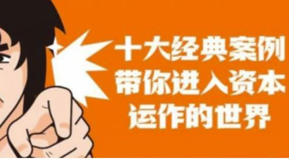资本运作课程，并购、借壳、资本运作，十大经典案例带你真正进入资本运作的世界-南青云资源库