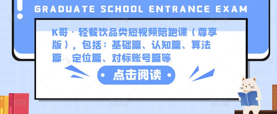K哥·轻餐饮品类短视频陪跑课（尊享版），包括：基础篇、认知篇、算法篇、定位篇、对标账号篇等-南青云资源库