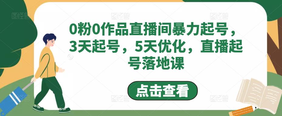 0粉0作品直播间暴力起号，3天起号，5天优化，直播起号落地课-南青云资源库