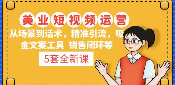 5套·美业短视频运营课从场景到话术·精准引流·吸金文案工具·销售闭环等-南青云资源库