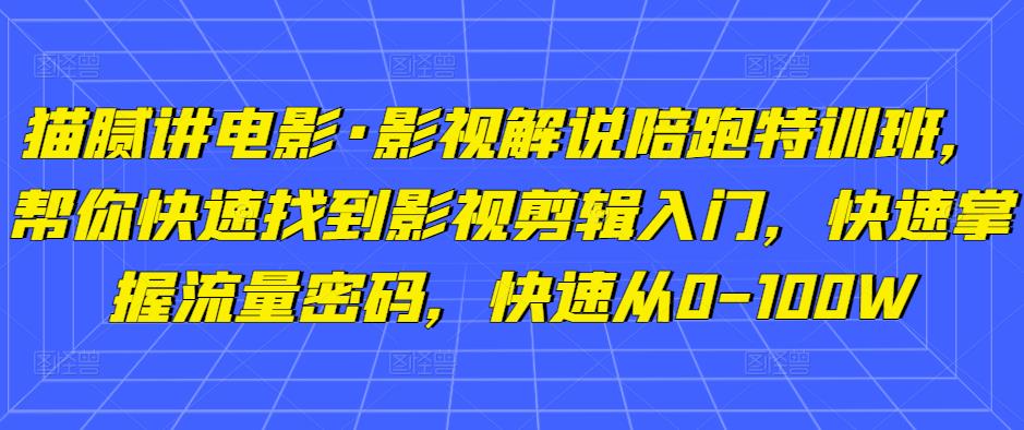 猫腻讲电影·影视解说陪跑特训班，帮你快速找到影视剪辑入门，快速掌握流量密码，快速从0-100W-南青云资源库