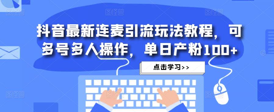 抖音最新连麦引流玩法教程，可多号多人操作，单日产粉100+-南青云资源库