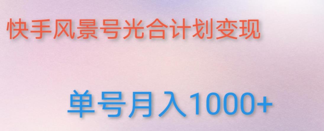 如何利用快手风景号，通过光合计划，实现单号月入1000+（附详细教程及制作软件）-南青云资源库