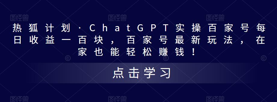 热狐计划·ChatGPT实操百家号每日收益一百块，百家号最新玩法，在家也能轻松赚钱！-南青云资源库