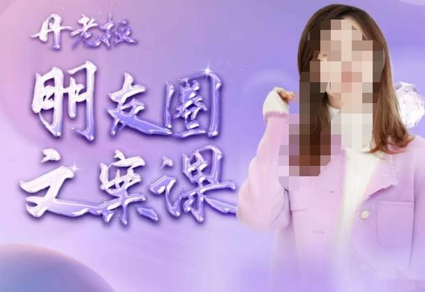 丹老板朋友圈文案课，这个春天，和丹老板来一场文案的约会吧-南青云资源库