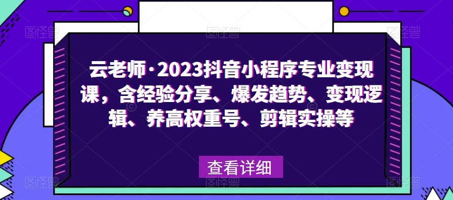 云老师·2023抖音小程序专业变现课，含经验分享、爆发趋势、变现逻辑、养高权重号、剪辑实操等-南青云资源库