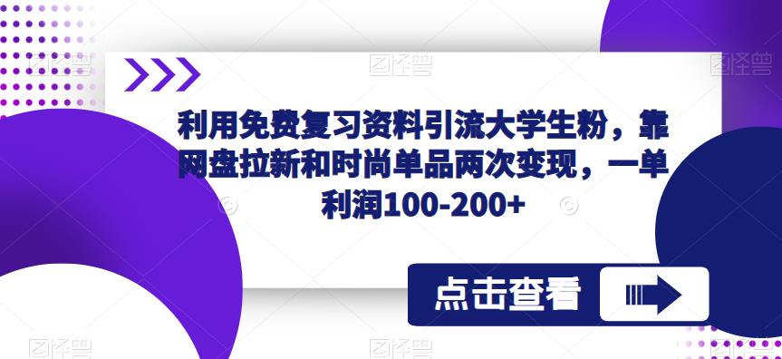 利用免费复习资料引流大学生粉，靠网盘拉新和时尚单品两次变现，一单利润100-200+-南青云资源库