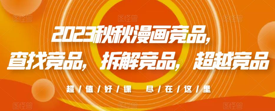 2023秋秋漫画竞品，​查找竞品，拆解竞品，超越竞品-南青云资源库