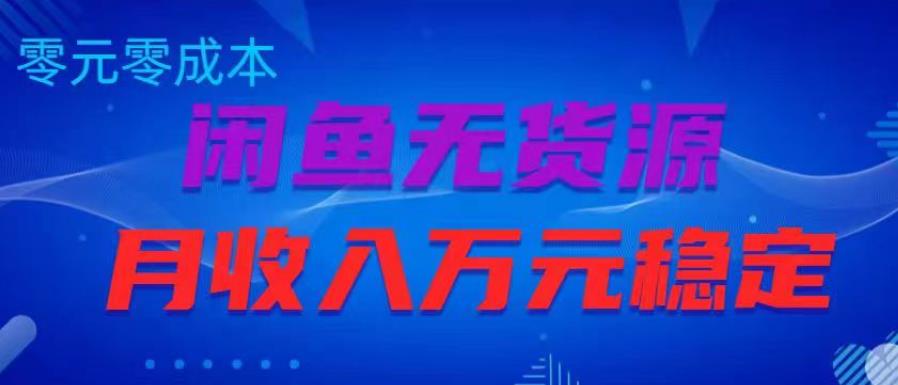 闲鱼无货源项目，零元零成本月收入稳定万元【揭秘】-南青云资源库
