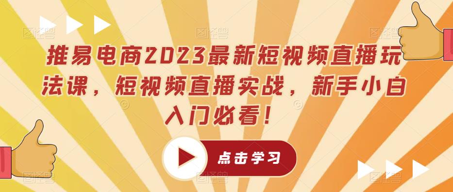 推易电商2023最新短视频直播玩法课，短视频直播实战，新手小白入门必看！-南青云资源库