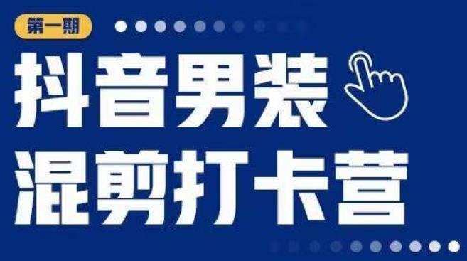 抖音男装混剪打卡营，0基础在家兼职可以做，上手简单-南青云资源库