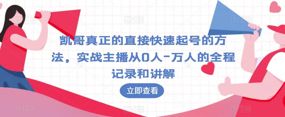 凯哥真正的直接快速起号的方法，实战主播从0人-万人的全程记录和讲解-南青云资源库