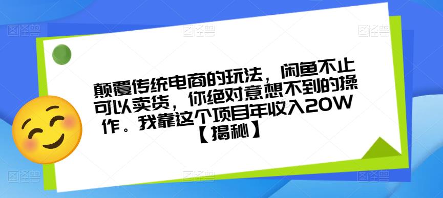 颠覆传统电商的玩法，闲鱼不止可以卖货，你绝对意想不到的操作。我靠这个项目年收入20W【揭秘】-南青云资源库