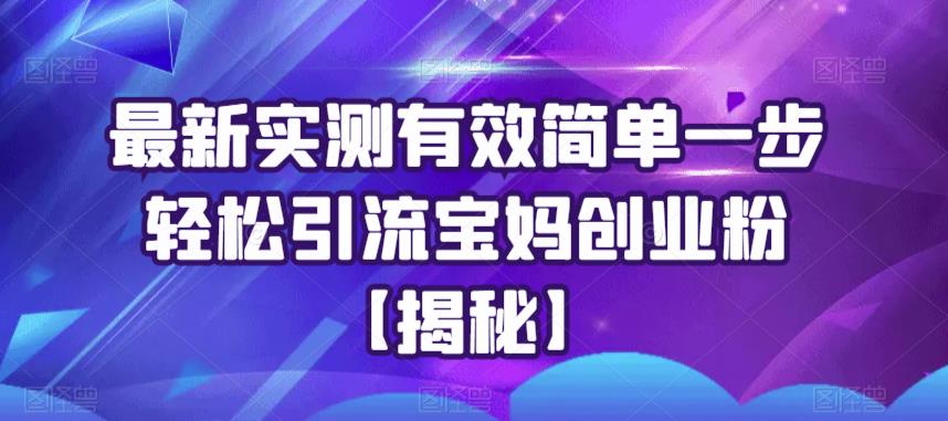 最新实测有效简单一步轻松引流宝妈创业粉【揭秘】-南青云资源库