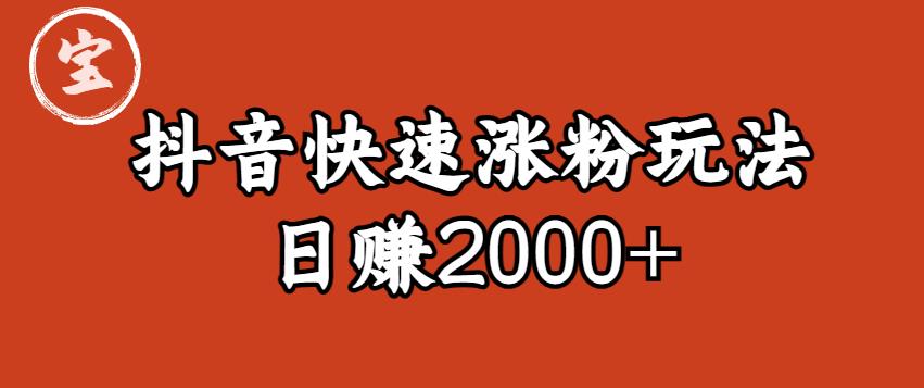 宝哥私藏·抖音快速起号涨粉玩法（4天涨粉1千）（日赚2000+）【揭秘】-南青云资源库