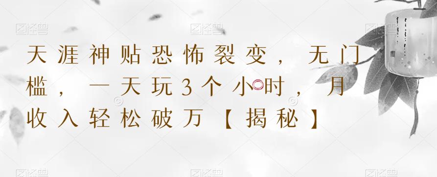 天涯神贴恐怖裂变，无门槛，一天玩3个小时，月收入轻松破万【揭秘】-南青云资源库