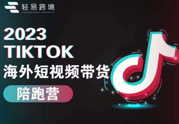 2023TikTok海外短视频带货陪跑营，从TK小白到TK高阶短视频运营快速变身优质带货达人-南青云资源库