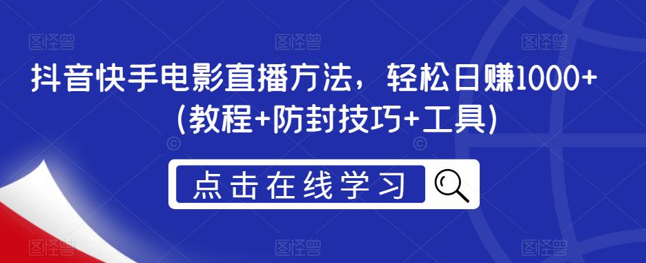 抖音快手电影直播方法，轻松日赚1000+（教程+防封技巧+工具）-南青云资源库