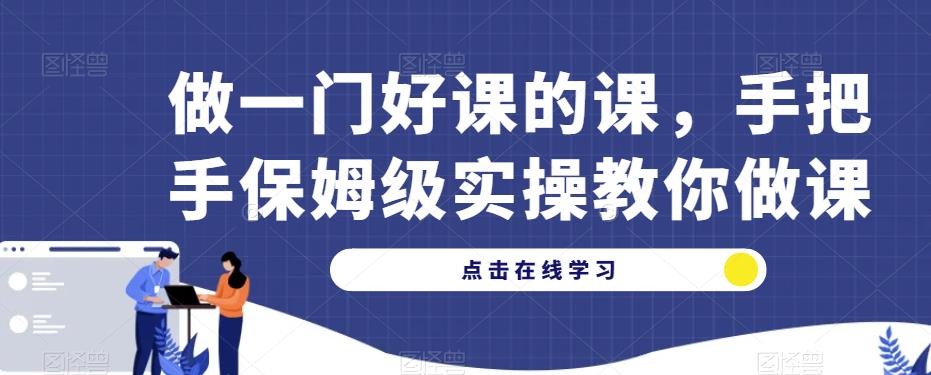 做一门好课的课，手把手保姆级实操教你做课-南青云资源库