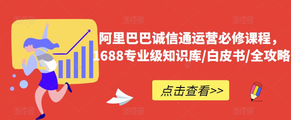 阿里巴巴诚信通运营必修课程，​1688专业级知识库/白皮书/全攻略-南青云资源库