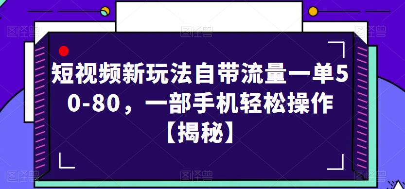 短视频新玩法自带流量一单50-80，一部手机轻松操作【揭秘】-南青云资源库