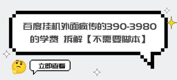 百度挂机外面疯传的390-3980的学费拆解【不需要脚本】【揭秘】-南青云资源库