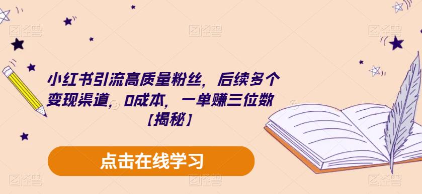 小红书引流高质量粉丝，后续多个变现渠道，0成本，一单赚三位数【揭秘】-南青云资源库