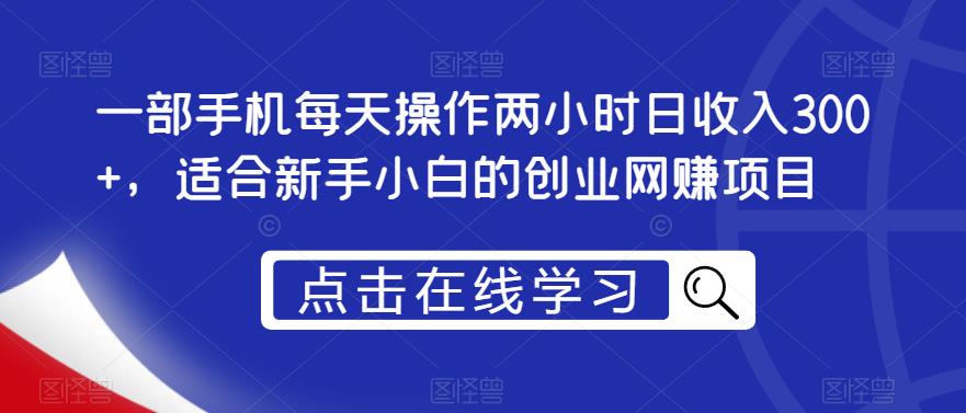 一部手机每天操作两小时日收入300+，适合新手小白的创业网赚项目【揭秘】-南青云资源库