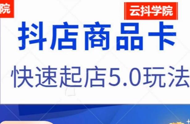抖音小店商品卡最新玩法，抖店快速起店5.0玩法-南青云资源库
