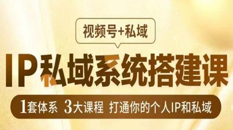 IP私域系统搭建课，视频号+私域​，1套体系3大课程，打通你的个人IP和私域-南青云资源库