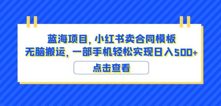 蓝海项目小红书卖合同模板无脑搬运一部手机日入500+（教程+4000份模板）【揭秘】-南青云资源库
