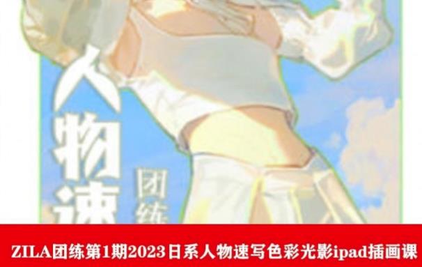 ZILA团练第1期2023日系人物速写色彩光影ipad插画课-南青云资源库