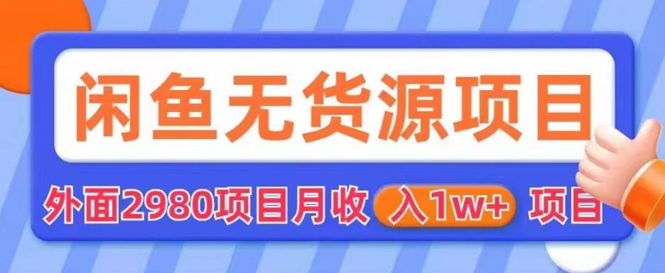 外面2980卖闲鱼无货源项目，月收入1w+【揭秘】-南青云资源库