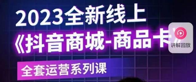 老陶电商·抖音商城商品卡【新版】，2023全新线上全套运营系列课-南青云资源库