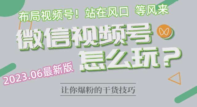 2023.6视频号最新玩法讲解，布局视频号，站在风口上-南青云资源库