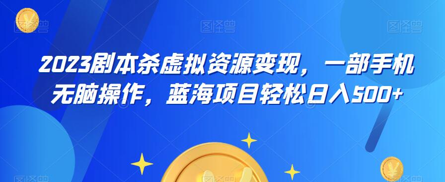 云逸·2023剧本杀虚拟资源变现，一部手机无脑操作，蓝海项目轻松日入500+-南青云资源库