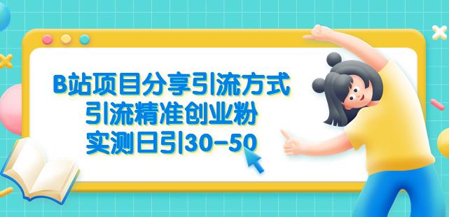 B站项目分享引流方式，引流精准创业粉，实测日引30-50【揭秘】-南青云资源库