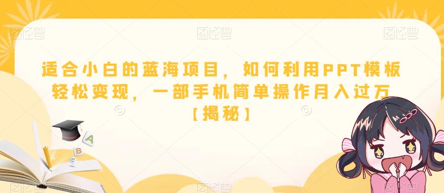 适合小白的蓝海项目，如何利用PPT模板轻松变现，一部手机简单操作月入过万【揭秘】-南青云资源库