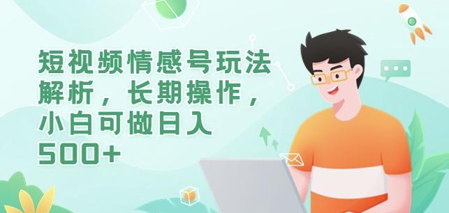 短视频情感号玩法解析，长期操作，小白可做日入500+【揭秘】-南青云资源库