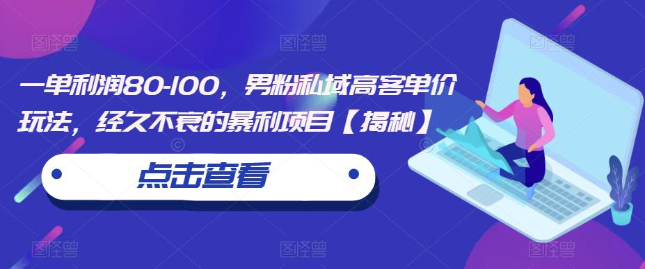 一单利润80-100，男粉私域高客单价玩法，经久不衰的暴利项目【揭秘】-南青云资源库
