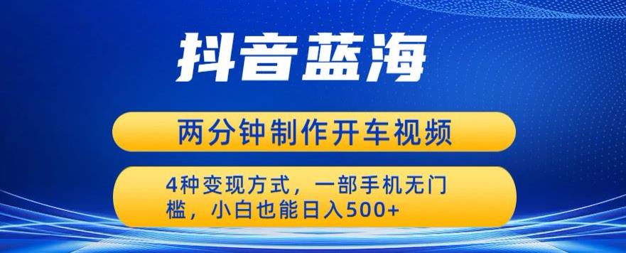 蓝海项目发布开车视频，两分钟一个作品，多种变现方式，一部手机无门槛小白也能日入500-南青云资源库
